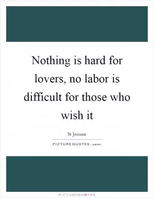 Nothing is hard for lovers, no labor is difficult for those who wish it Picture Quote #1