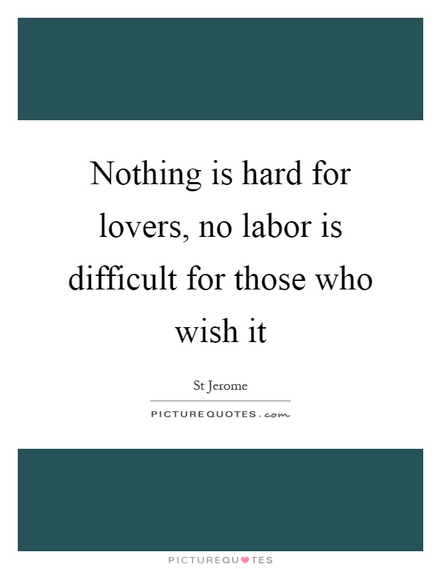 Nothing is hard for lovers, no labor is difficult for those who wish it Picture Quote #1