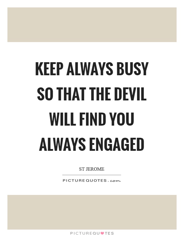 Keep always busy so that the devil will find you always engaged Picture Quote #1