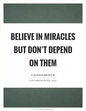 Believe in miracles but don’t depend on them Picture Quote #1
