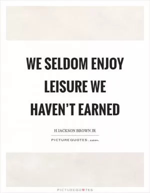 We seldom enjoy leisure we haven’t earned Picture Quote #1
