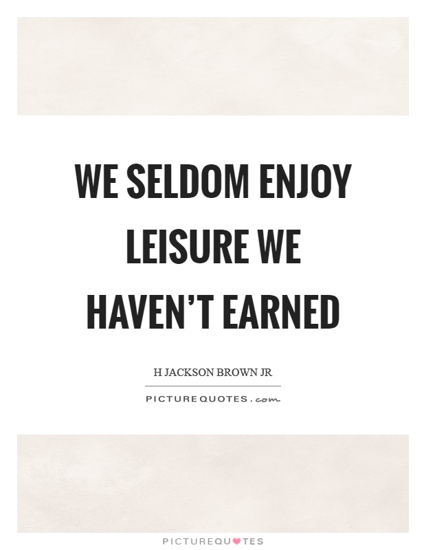 We seldom enjoy leisure we haven't earned Picture Quote #1