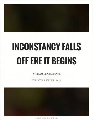Inconstancy falls off ere it begins Picture Quote #1