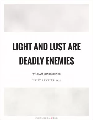 Light and lust are deadly enemies Picture Quote #1