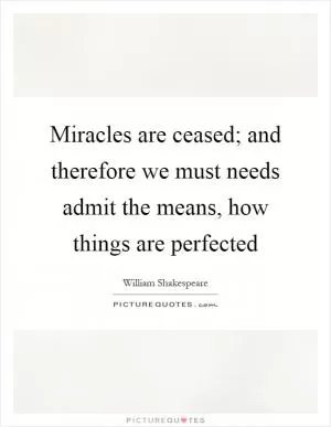Miracles are ceased; and therefore we must needs admit the means, how things are perfected Picture Quote #1