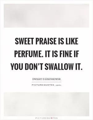 Sweet praise is like perfume. It is fine if you don’t swallow it Picture Quote #1