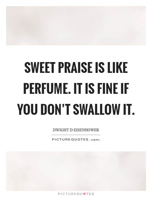 Sweet praise is like perfume. It is fine if you don't swallow it Picture Quote #1