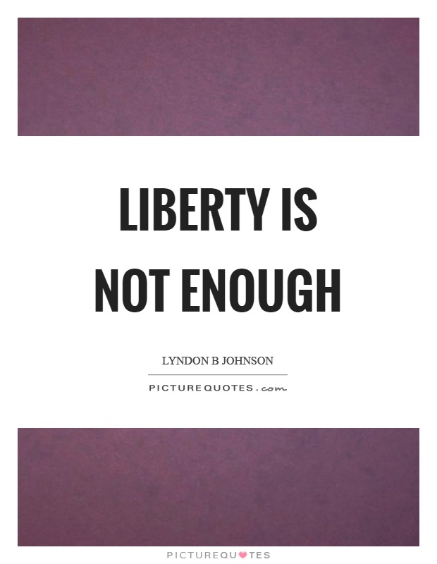 Liberty is not enough Picture Quote #1