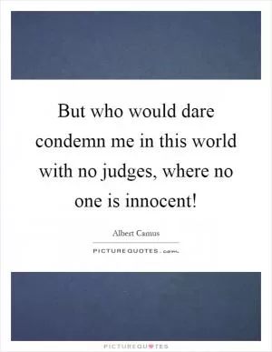 But who would dare condemn me in this world with no judges, where no one is innocent! Picture Quote #1