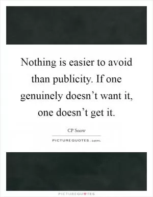 Nothing is easier to avoid than publicity. If one genuinely doesn’t want it, one doesn’t get it Picture Quote #1