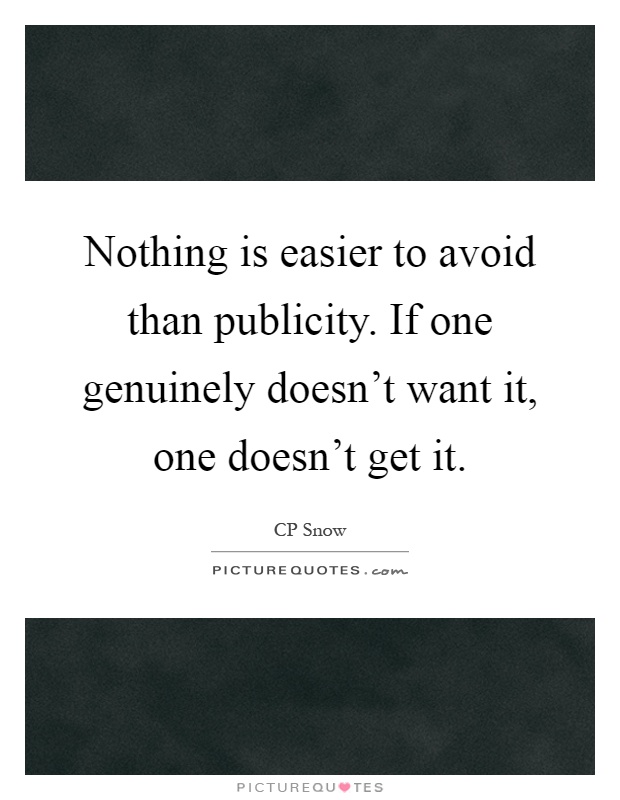 Nothing is easier to avoid than publicity. If one genuinely doesn't want it, one doesn't get it Picture Quote #1