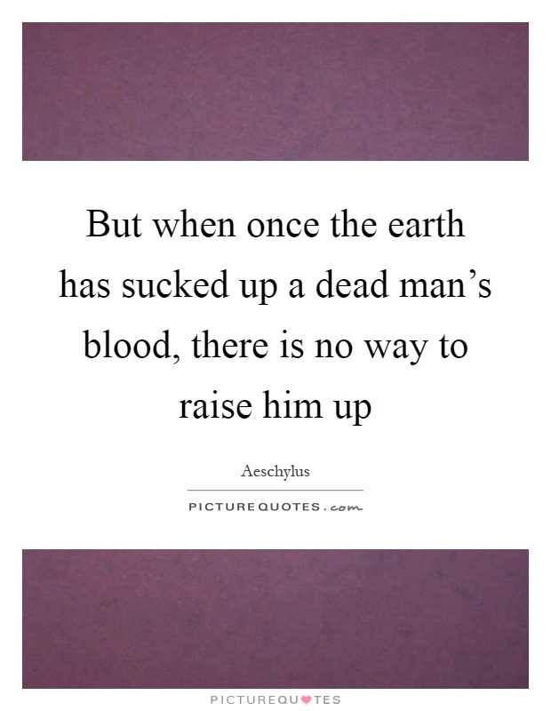 But when once the earth has sucked up a dead man's blood, there is no way to raise him up Picture Quote #1