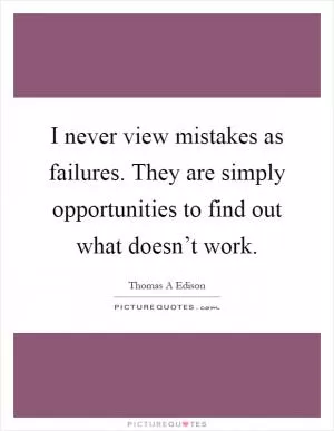 I never view mistakes as failures. They are simply opportunities to find out what doesn’t work Picture Quote #1