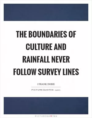 The boundaries of culture and rainfall never follow survey lines Picture Quote #1
