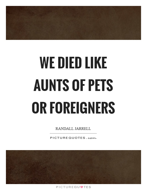 We died like aunts of pets or foreigners Picture Quote #1