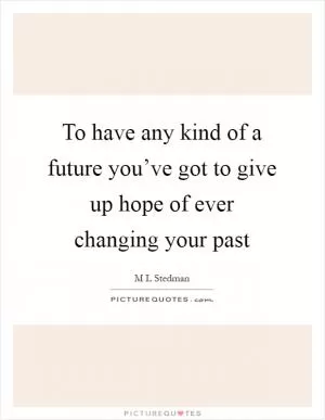 To have any kind of a future you’ve got to give up hope of ever changing your past Picture Quote #1