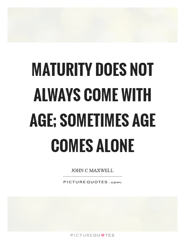 Maturity does not always come with age; sometimes age comes alone Picture Quote #1