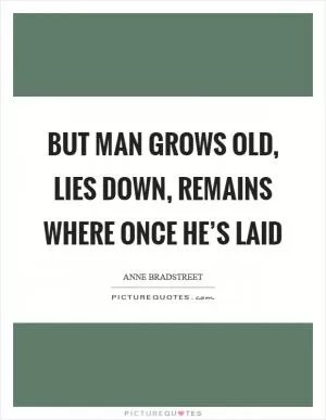 But man grows old, lies down, remains where once he’s laid Picture Quote #1