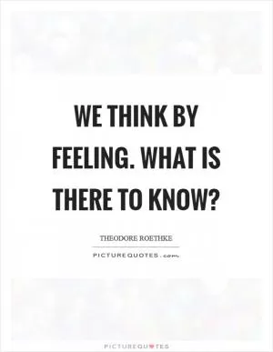 We think by feeling. What is there to know? Picture Quote #1
