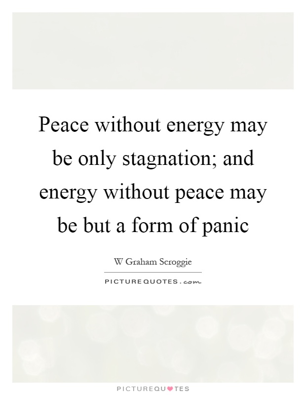 Peace without energy may be only stagnation; and energy without peace may be but a form of panic Picture Quote #1