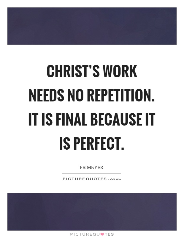 Christ's work needs no repetition. It is final because it is perfect Picture Quote #1