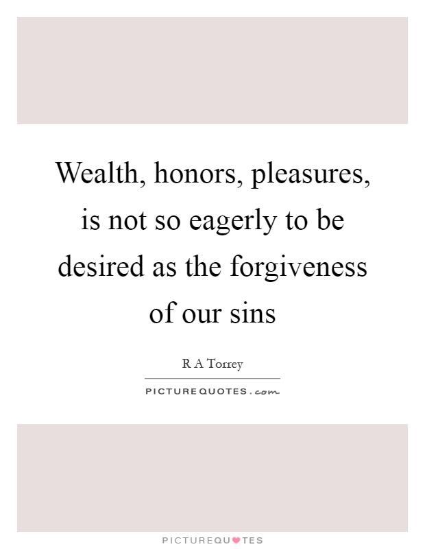 Wealth, honors, pleasures, is not so eagerly to be desired as the forgiveness of our sins Picture Quote #1