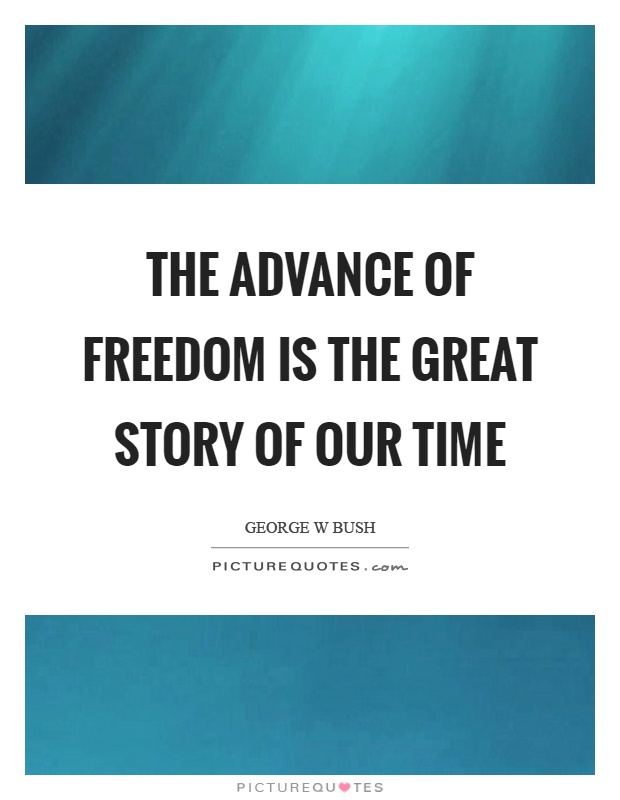 The advance of freedom is the great story of our time Picture Quote #1