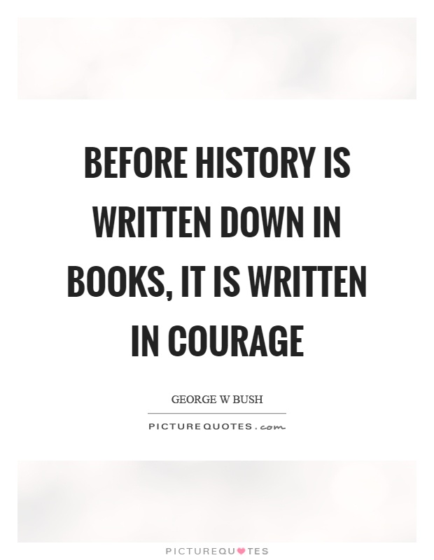 Before history is written down in books, it is written in courage Picture Quote #1