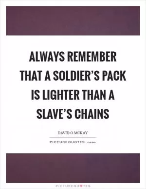 Always remember that a soldier’s pack is lighter than a slave’s chains Picture Quote #1