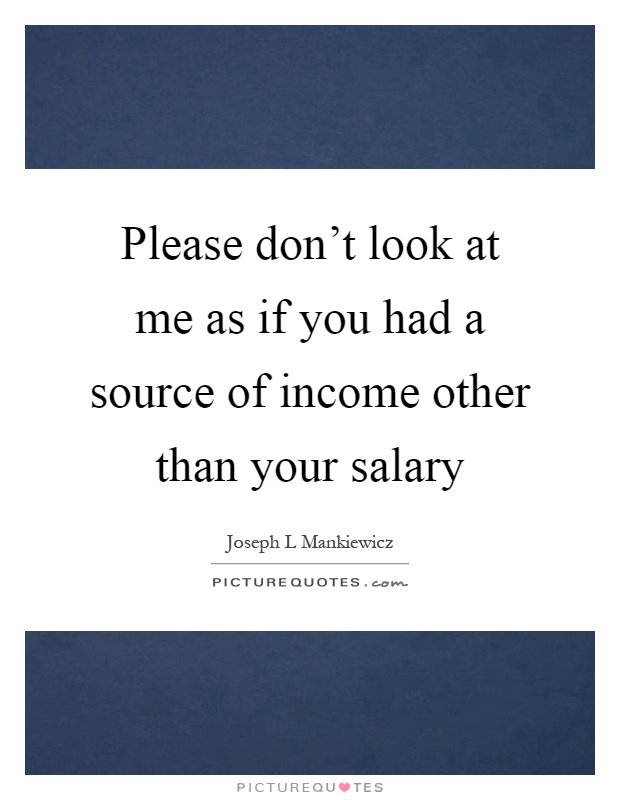 Please don't look at me as if you had a source of income other than your salary Picture Quote #1