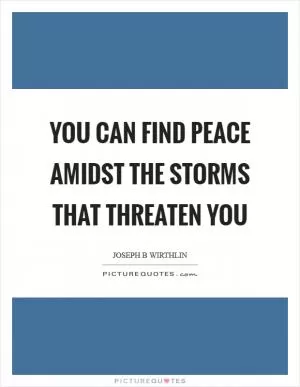 You can find peace amidst the storms that threaten you Picture Quote #1