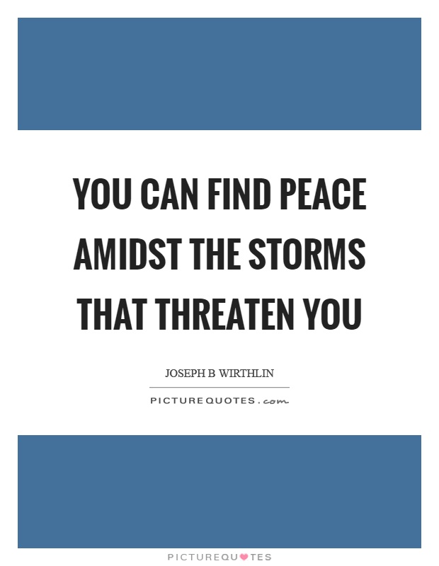 You can find peace amidst the storms that threaten you Picture Quote #1