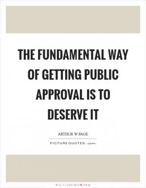 The fundamental way of getting public approval is to deserve it Picture Quote #1