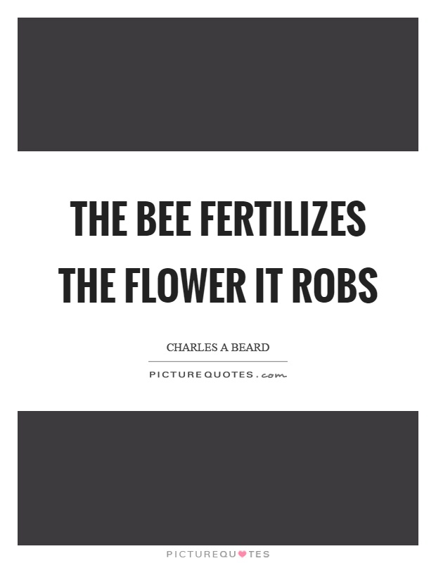 The bee fertilizes the flower it robs Picture Quote #1