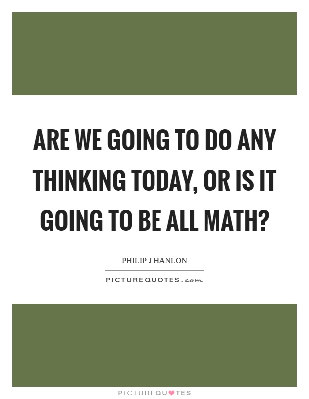 Are we going to do any thinking today, or is it going to be all math? Picture Quote #1