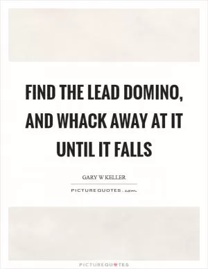 Find the lead domino, and whack away at it until it falls Picture Quote #1