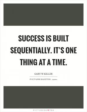 Success is built sequentially. It’s one thing at a time Picture Quote #1