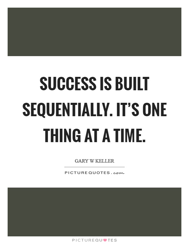 Success is built sequentially. It's one thing at a time Picture Quote #1
