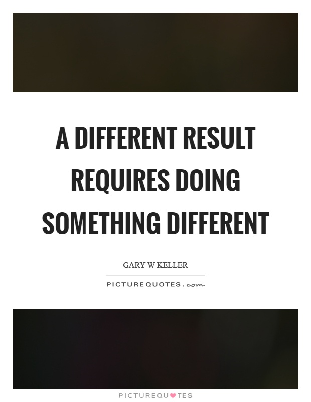 A different result requires doing something different Picture Quote #1