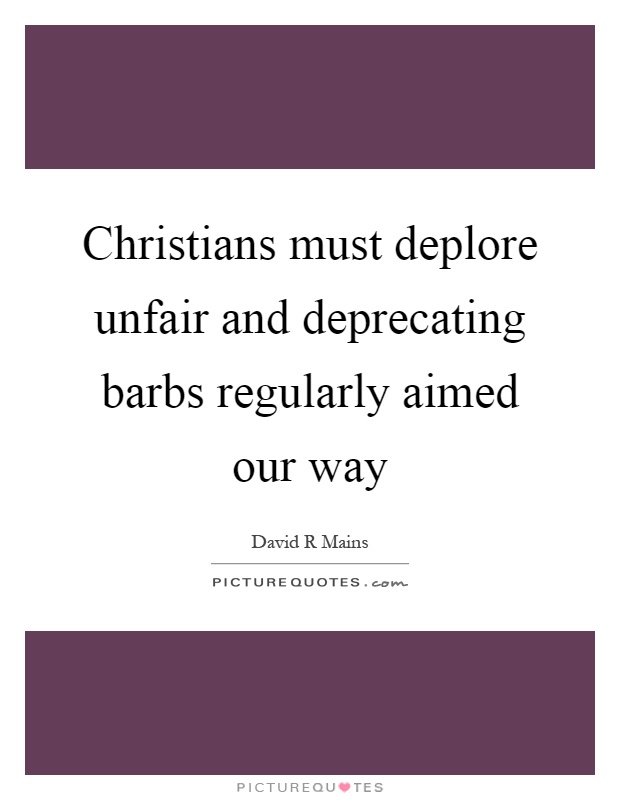 Christians must deplore unfair and deprecating barbs regularly aimed our way Picture Quote #1