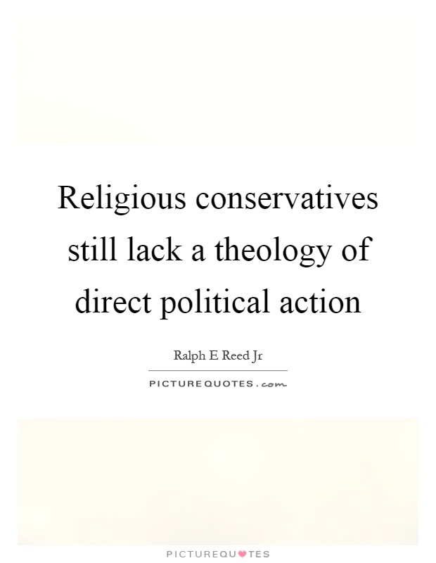Religious conservatives still lack a theology of direct political action Picture Quote #1