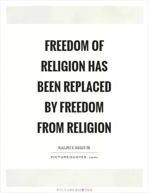 Freedom of religion has been replaced by freedom from religion Picture Quote #1