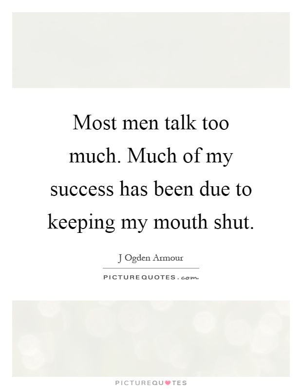 Most men talk too much. Much of my success has been due to keeping my mouth shut Picture Quote #1