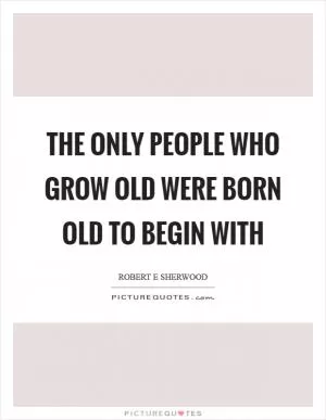 The only people who grow old were born old to begin with Picture Quote #1