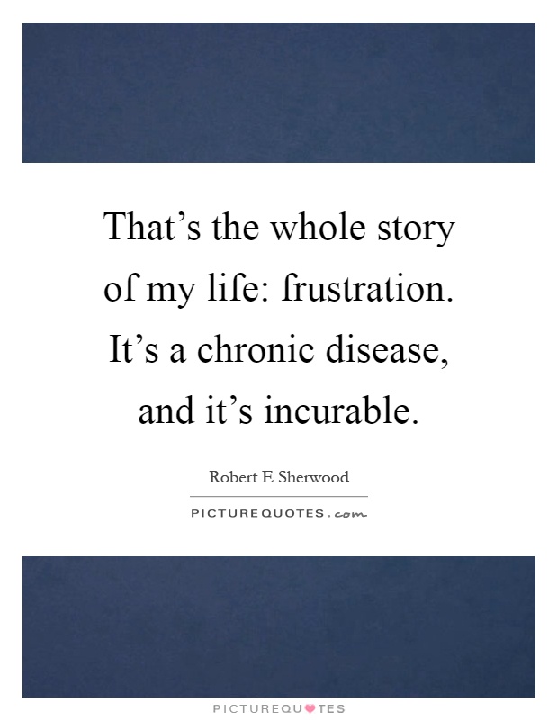 That's the whole story of my life: frustration. It's a chronic disease, and it's incurable Picture Quote #1