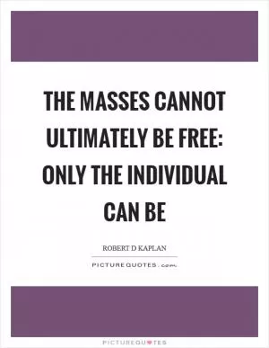 The masses cannot ultimately be free: only the individual can be Picture Quote #1