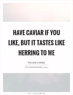 Have caviar if you like, but it tastes like herring to me Picture Quote #1