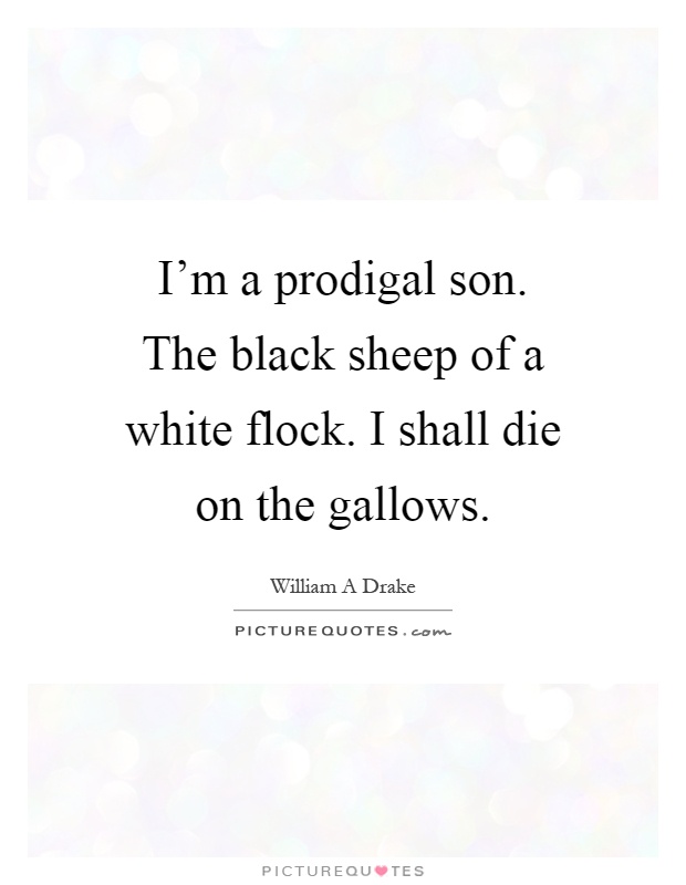 I'm a prodigal son. The black sheep of a white flock. I shall die on the gallows Picture Quote #1