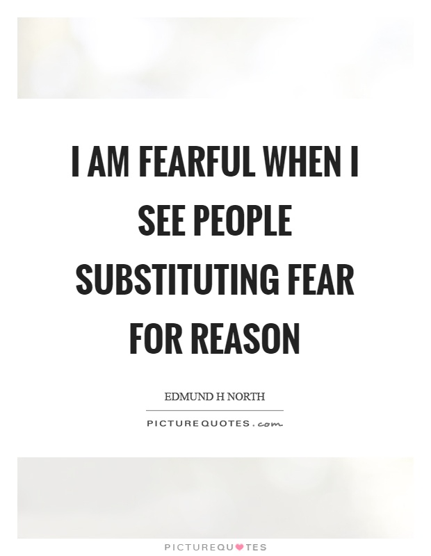 I am fearful when I see people substituting fear for reason Picture Quote #1