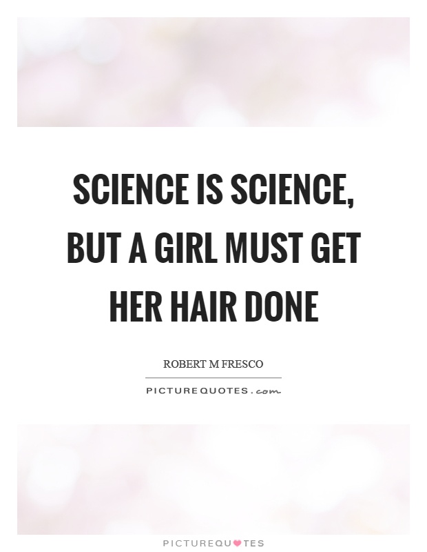 Science is science, but a girl must get her hair done Picture Quote #1